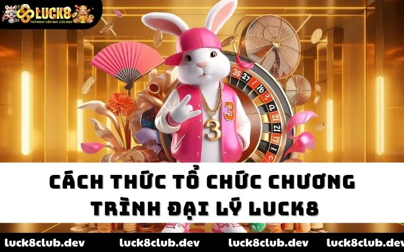 Cách thức tổ chức chương trình đại lý LUCK8 Cách thức tổ chức chương trình đại lý LUCK8