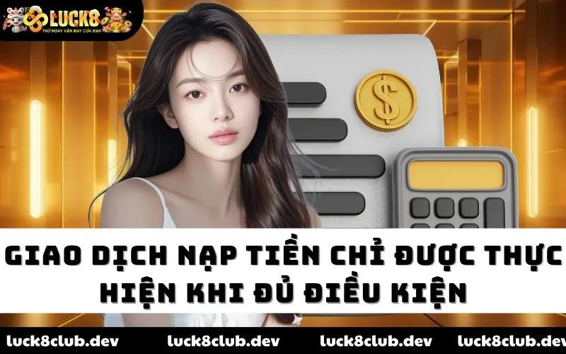 Giao dịch nạp tiền chỉ được thực hiện khi đủ điều kiện Giao dịch nạp tiền chỉ được thực hiện khi đủ điều kiện