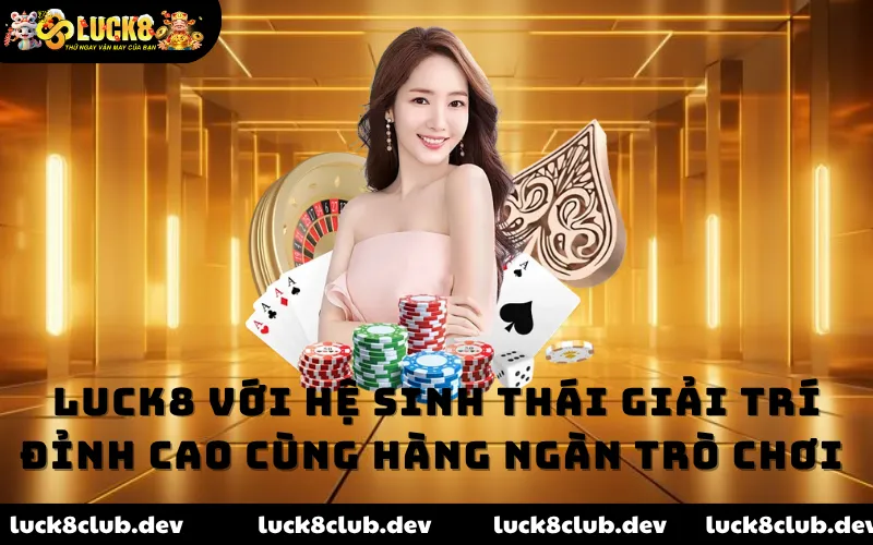 LUCK8 với hệ sinh thái giải trí đỉnh cao cùng hàng ngàn trò chơi