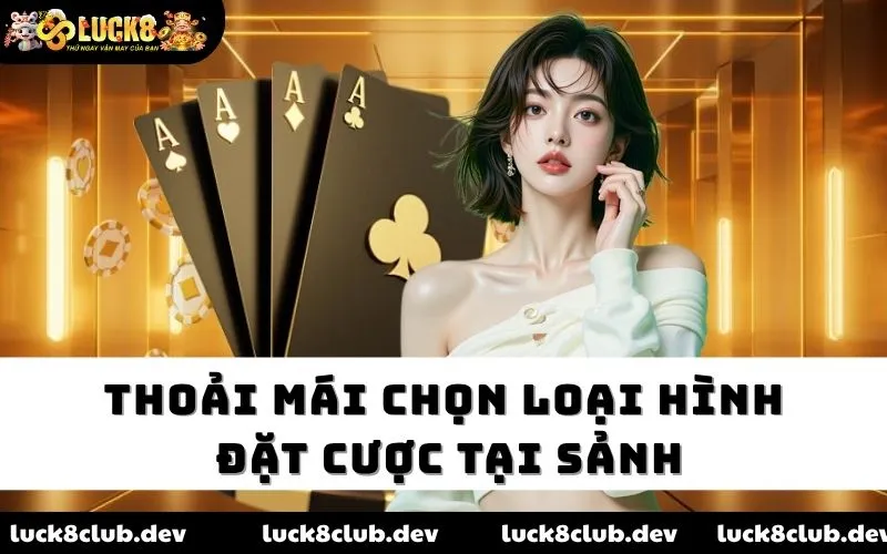 Thoải mái chọn loại hình đặt cược tại sảnh Thoải mái chọn loại hình đặt cược tại sảnh